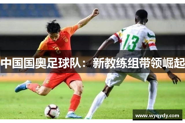 中国国奥足球队：新教练组带领崛起
